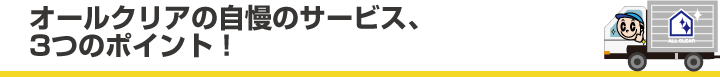 オールクリアの自慢のサービス、3つのポイント！