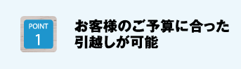 お客様のご予算に合った引越しが可能