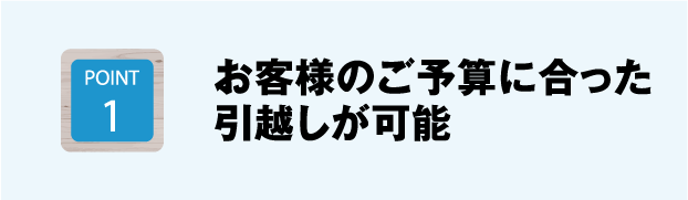 お客様のご予算に合った引越しが可能