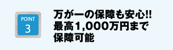 万が一の保障も安心！！最高1,000万円まで保障可能